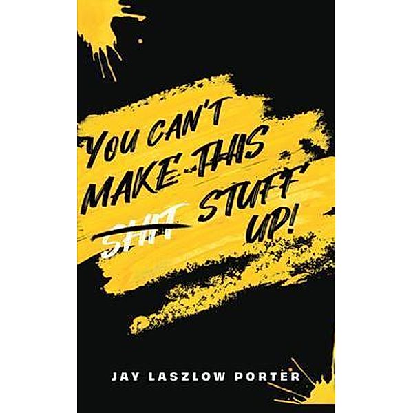 YOU CAN'T MAKE THIS SHIT STUFF UP! / Writers Branding LLC, Jan Laszlow Porter