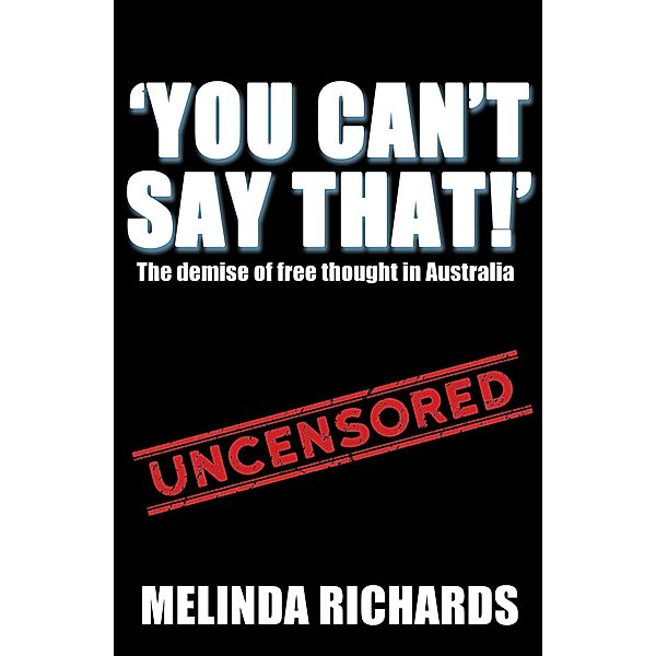 You Can't Say That!: The Demise of Free Thought in Australia, Melinda Richards