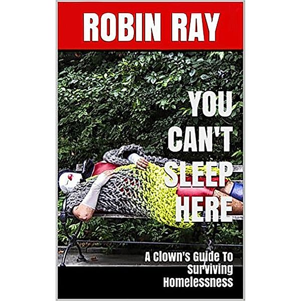 You Can't Sleep Here: A Clown's Guide to Surviving Homelessness, Robin Ray