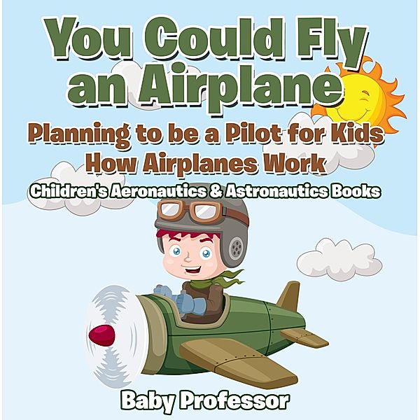 You Could Fly an Airplane: Planning to be a Pilot for Kids - How Airplanes Work - Children's Aeronautics & Astronautics Books / Baby Professor, Baby