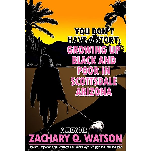 You Don't Have a Story: Growing Up Black and Poor in Scottsdale, Arizona, Zachary Q. Watson