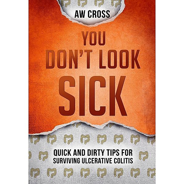 You Don't Look Sick: Quick and Dirty Tips for Surviving Ulcerative Colitis, Aw Cross