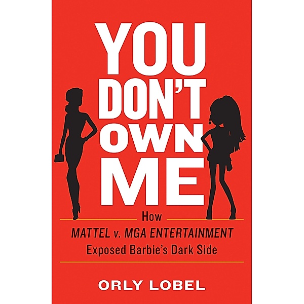 You Don't Own Me: How Mattel v. MGA Entertainment Exposed Barbie's Dark Side, Orly Lobel