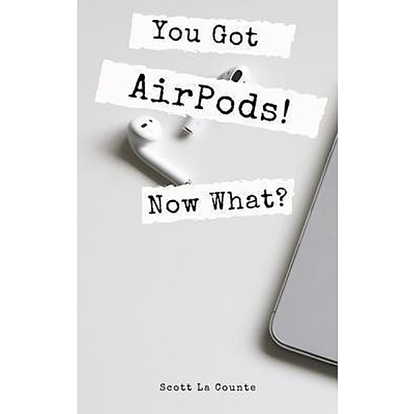 You Got AirPods! Now What? / SL Editions, Scott La Counte