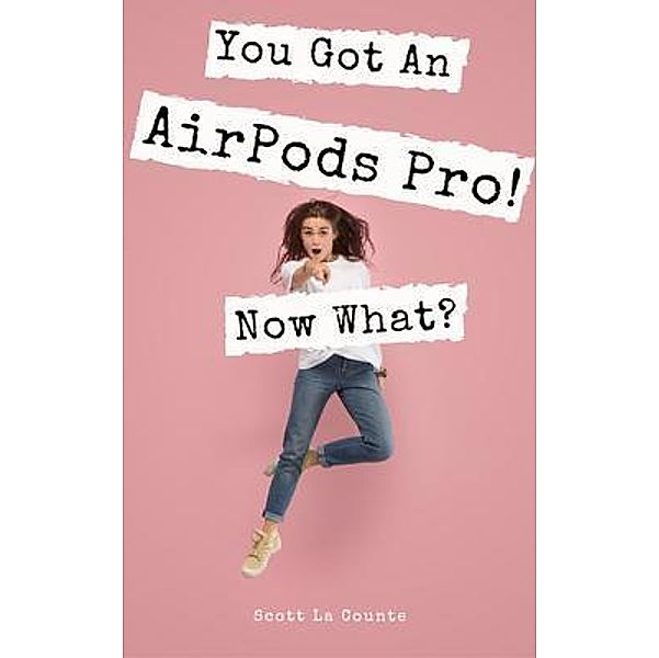 You Got An AirPods Pro! Now What? / SL Editions, Scott La Counte