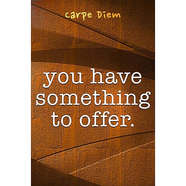 You Have Something To Offer, Carpe Diem