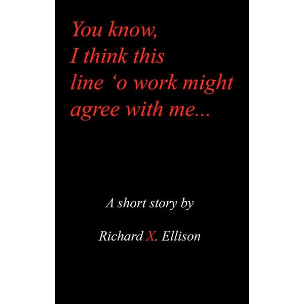 You Know I Think This Line 'O Work Might Agree With Me, Richard X. Ellison