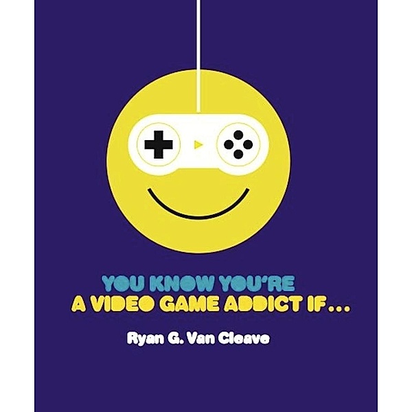 You Know You're a Video Game Addict If..., Ryan G. van Cleave