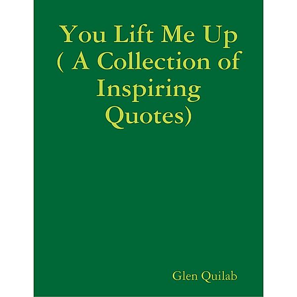 You Lift Me Up ( A Collection of Inspiring Qoutes), Glen Quilab