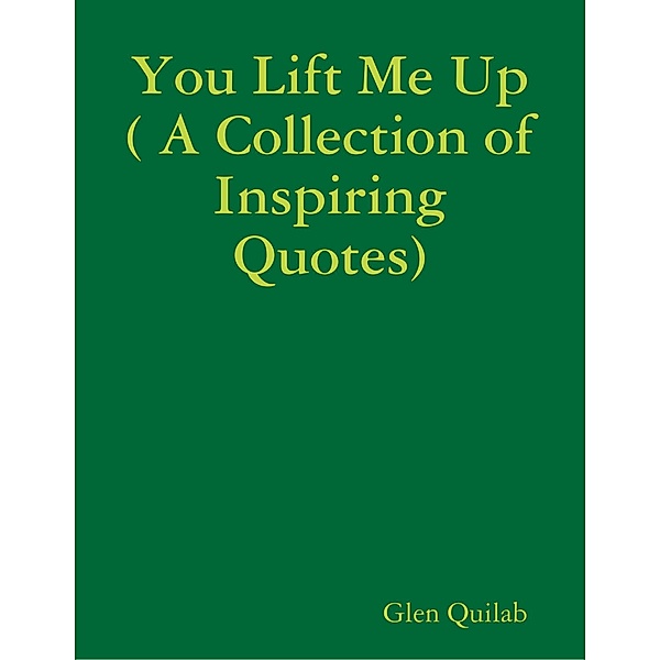 You Lift Me Up ( A Collection of Inspiring Qoutes), Glen Quilab