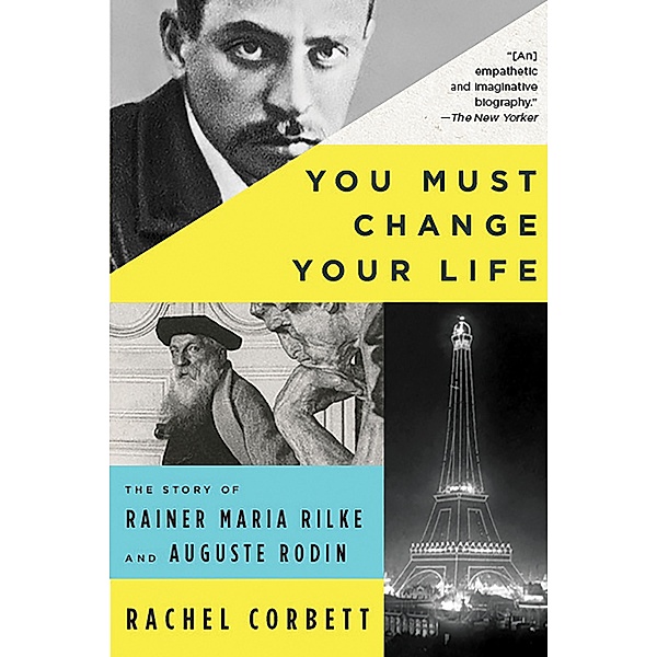 You Must Change Your Life: The Story of Rainer Maria Rilke and Auguste Rodin, Rachel Corbett