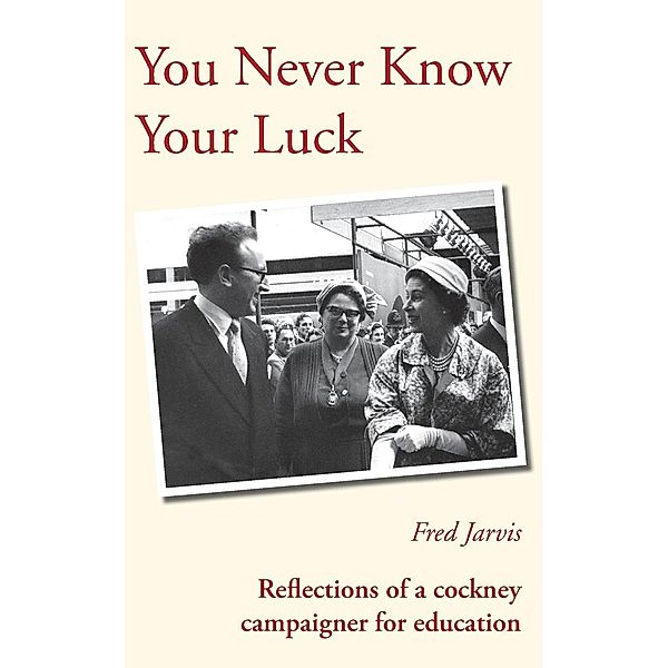 You Never Know Your Luck - Reflections of a Cockney Campaigner for Education, Fred Jarvis