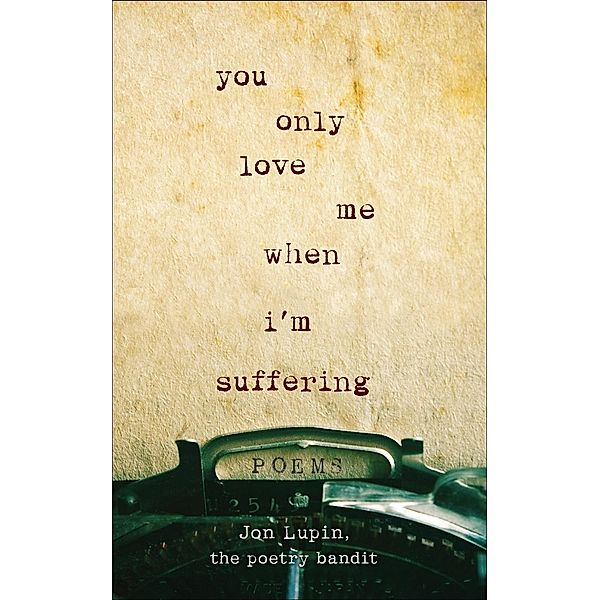 You Only Love Me When I'm Suffering, Jon Lupin, The Poetry Bandit