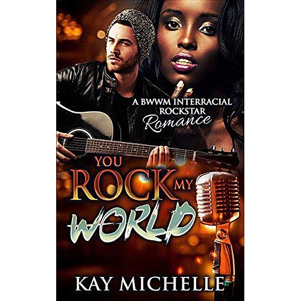 You Rock My World: A BWWM Interracial Rock Star Romance, Kay Michelle
