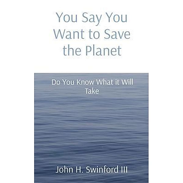 You Say You Want to Save the Planet, John H Swinford