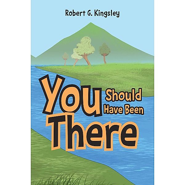 You Should Have Been There / Page Publishing, Inc., Robert G. Kingsley
