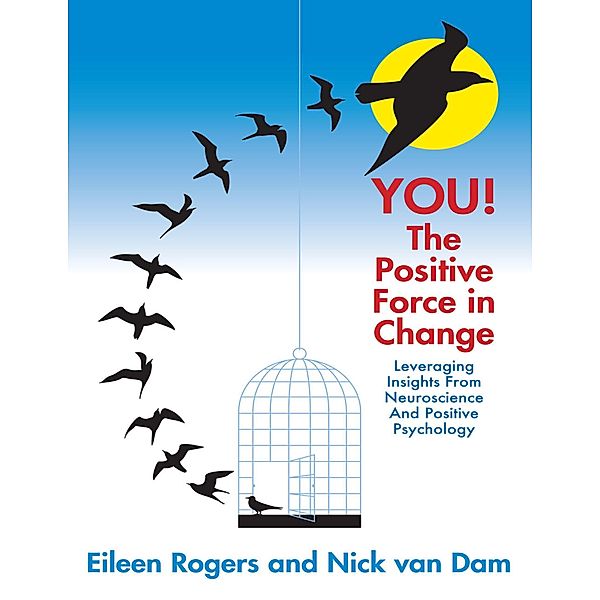 You the Positive Force In Change: Leveraging Insights from Neuroscience and Positive Psychology, Eileen Rogers, Nick van Dam