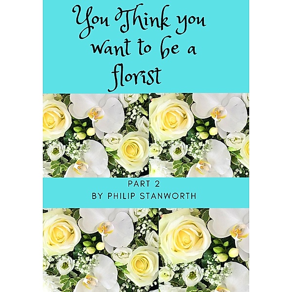 You Think You Want To Be A Florist Part 2 (All The books together, #1) / All The books together, Philip Stanworth