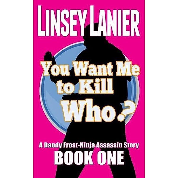 You Want Me to Kill Who? (A Dandy Frost-Ninja Assassin Story, #1) / A Dandy Frost-Ninja Assassin Story, Linsey Lanier