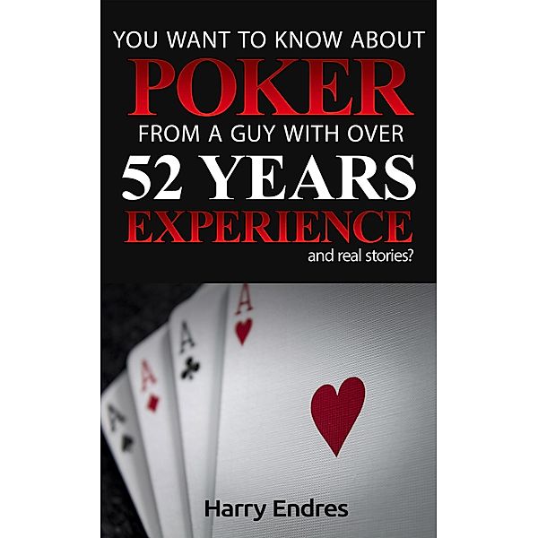 You Want to Know About Poker From a Guy With Over 52 Years Experience and Real Stories?, Harry Endres