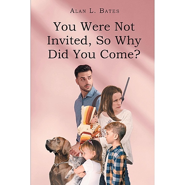 You Were Not Invited, So Why Did You Come?, Alan L. Bates
