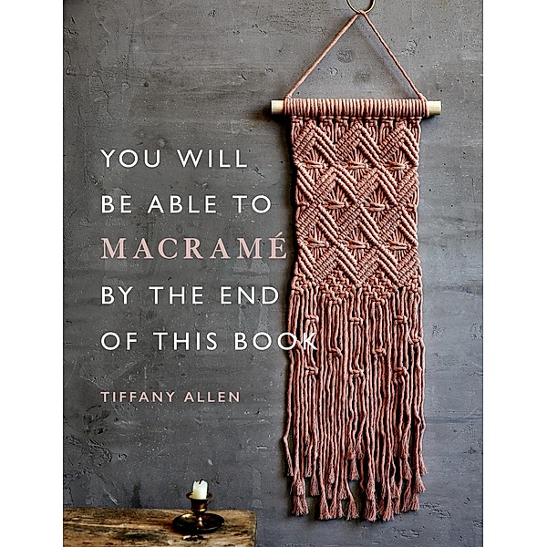 You Will Be Able to Macramé by the End of This Book / You Will Be Able to, Tiffany Allen