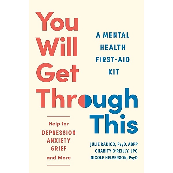You Will Get Through This: A Mental Health First-Aid Kit?Help for Depression, Anxiety, Grief, and More, Julie Radico, Charity O'Reilly, Nicole Helverson