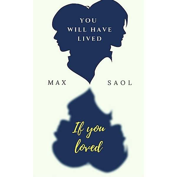 You will have lived if you loved, Max Saol