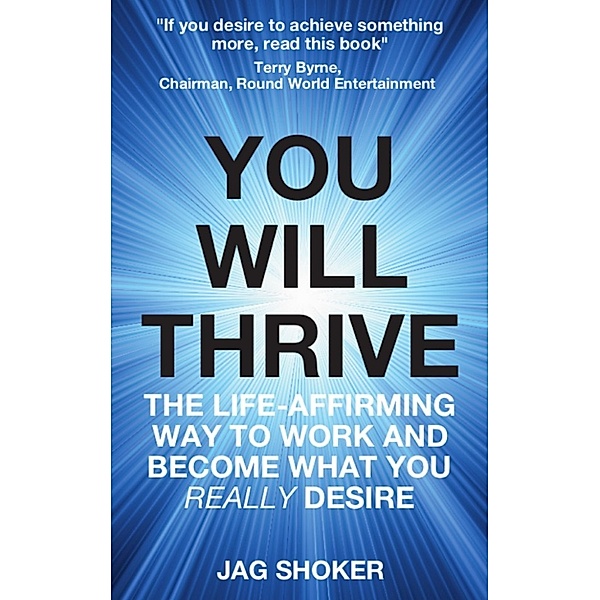 You Will Thrive: The Life-Affirming Way to Work and Become What You Really Desire, Jag Shoker