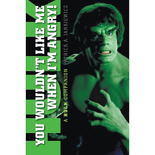 You Wouldn't Like Me When I'm Angry: A Hulk Companion, Patrick Jankiewicz