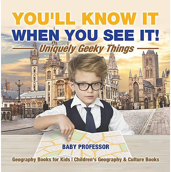 You'll Know It When You See It! Uniquely Geeky Things - Geography Books for Kids | Children's Geography & Culture Books / Baby Professor, Baby