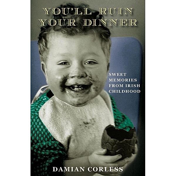 You'll Ruin your Dinner: Sweet Memories from Irish childhood, Damian Corless