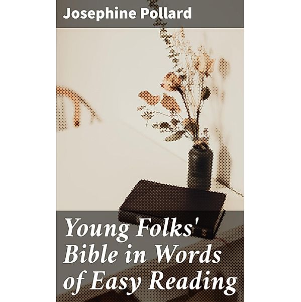 Young Folks' Bible in Words of Easy Reading, Josephine Pollard