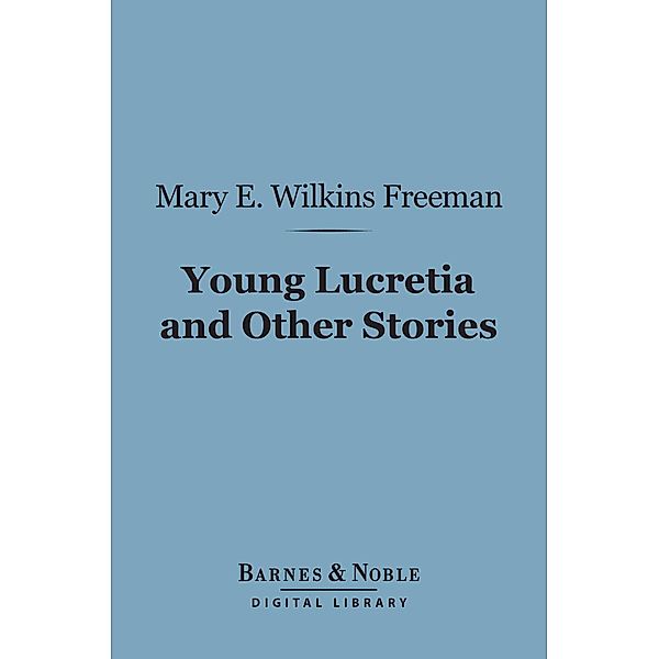 Young Lucretia and Other Stories (Barnes & Noble Digital Library) / Barnes & Noble, Mary E. Wilkins Freeman