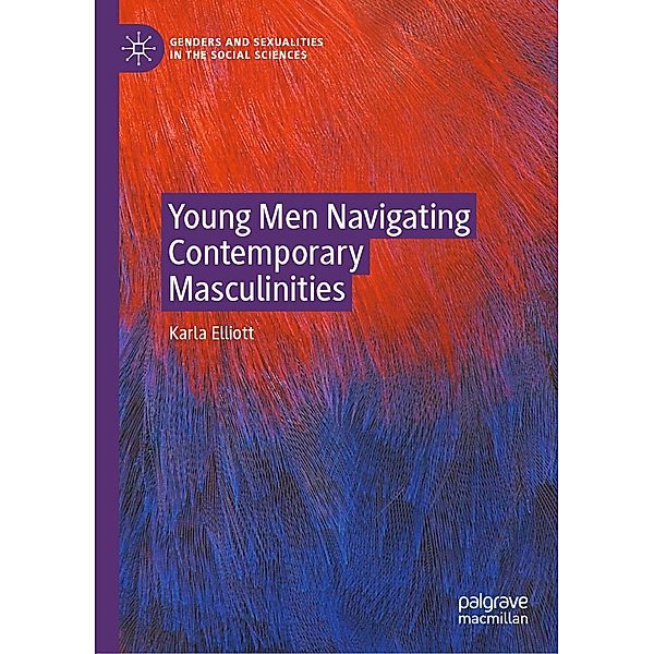 Young Men Navigating Contemporary Masculinities / Genders and Sexualities in the Social Sciences, Karla Elliott