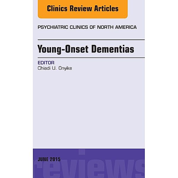 Young-Onset Dementias, An Issue of Psychiatric Clinics of North America, Chiadi U. Onyike