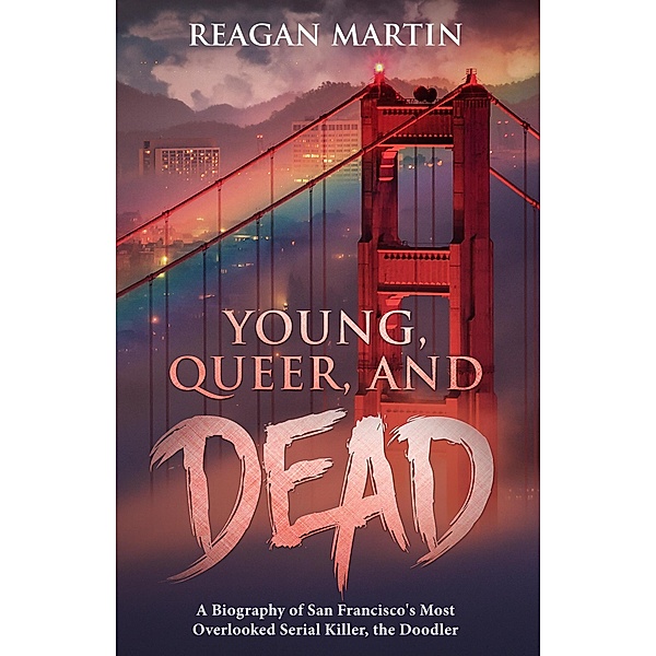 Young, Queer, and Dead: A Biography of San Francisco's Most Overlooked Serial Killer, The Doodler (Cold Case Crime, #6) / Cold Case Crime, Reagan Martin