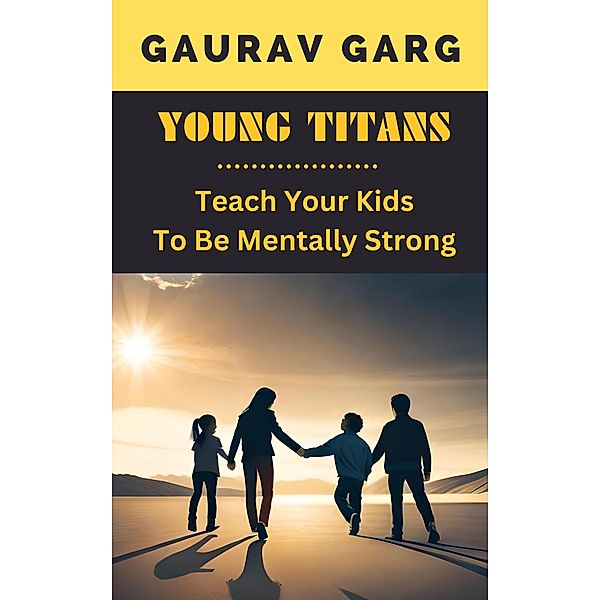 Young Titans: Teach Your Kids to Be Mentally Strong, Gaurav Garg