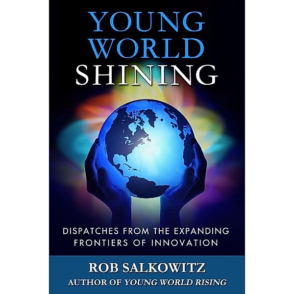 Young World Shining: Dispatches from the Expanding Frontiers of Innovation, Rob Salkowitz