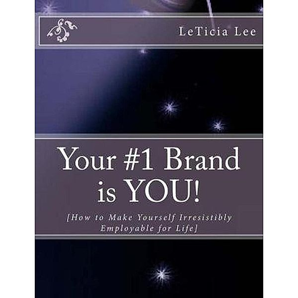 Your #1 Brand is YOU!: How to Make Yourself Irresistibly Employable for Life, Leticia Lee