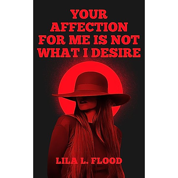 Your affection for me is not what I desire, Lila L. Flood