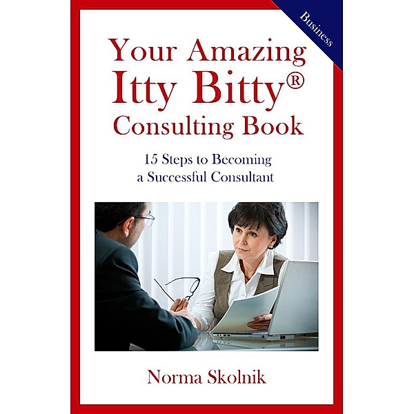 Your Amazing Itty Bitty Consulting Book: 15 Key Steps to Building a Successful Consulting Business, Norma Skolnik