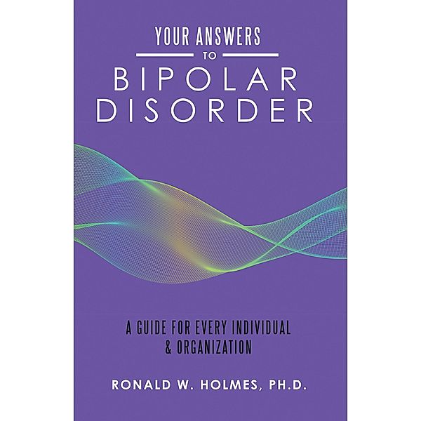 Your Answers to Bipolar Disorder, Ronald W. Holmes Ph. D.