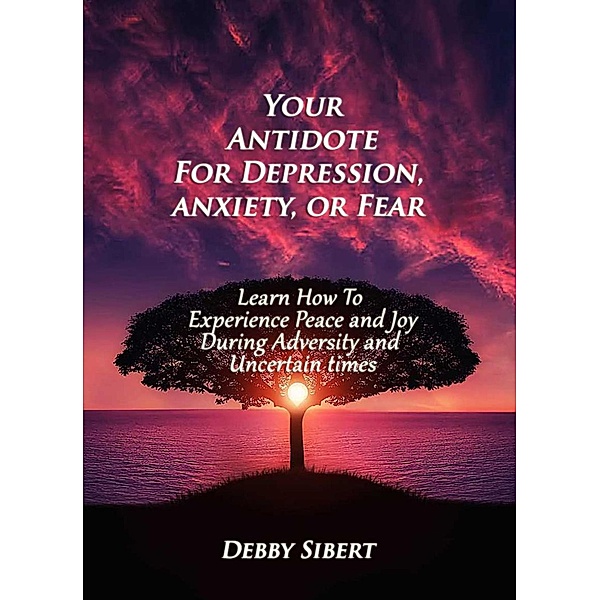 Your Antidote for Depression, Anxiety, or Fear, Debby Sibert