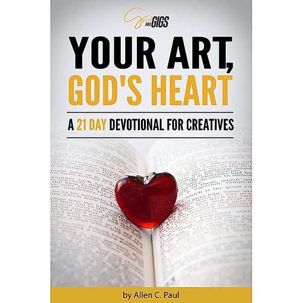 Your Art, God's Heart: A 21 Day Devotional for Creatives, Allen C. Paul