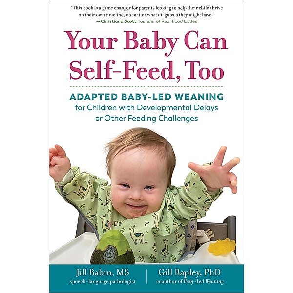 Your Baby Can Self-Feed, Too: Adapted Baby-Led Weaning for Children with Developmental Delays or Other Feeding Challenges (The Authoritative Baby-Led Weaning Series) / The Authoritative Baby-Led Weaning Series Bd.0, Jill Rabin, Gill Rapley