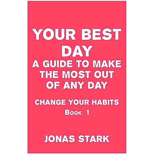 Your Best Day A Guide To Make the Most Out of Any Day (Change Your Habits Book 1), Jonas Stark