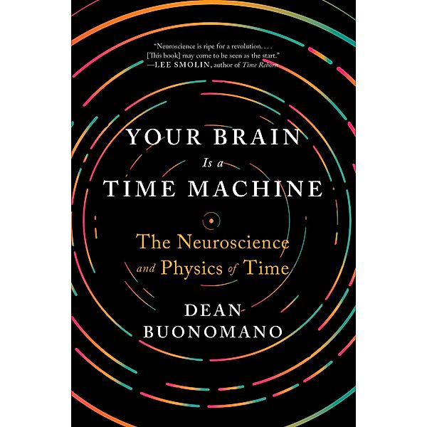 Your Brain Is a Time Machine: The Neuroscience and Physics of Time, Dean Buonomano