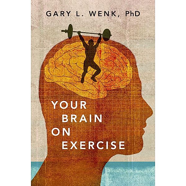 Your Brain on Exercise, Gary L. Wenk