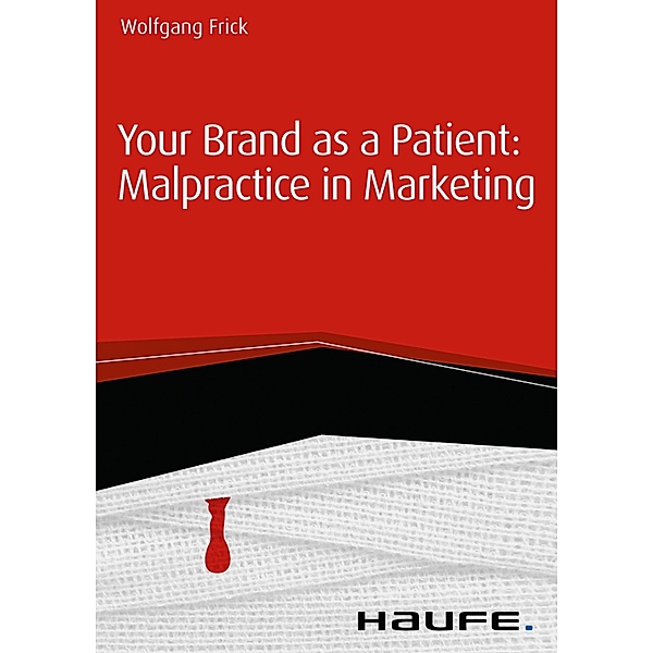 Your Brand as a Patient: Malpractice in Marketing / Haufe Fachbuch, Wolfgang Frick